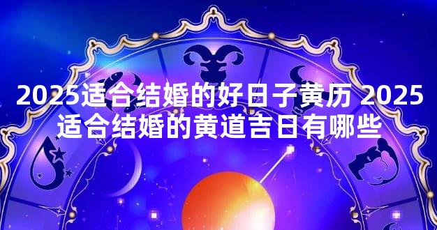 2025适合结婚的好日子黄历 2025适合结婚的黄道吉日有哪些